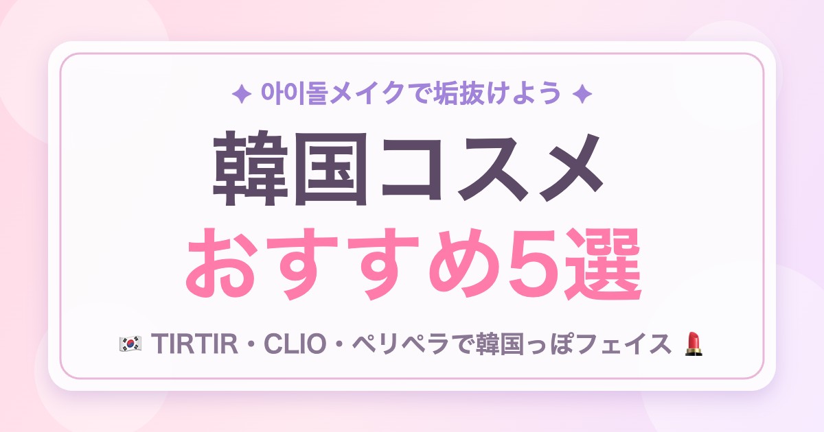 【2026年最新】韓国アイドル風メイクはこれで完成!おすすめ韓国コスメ5選