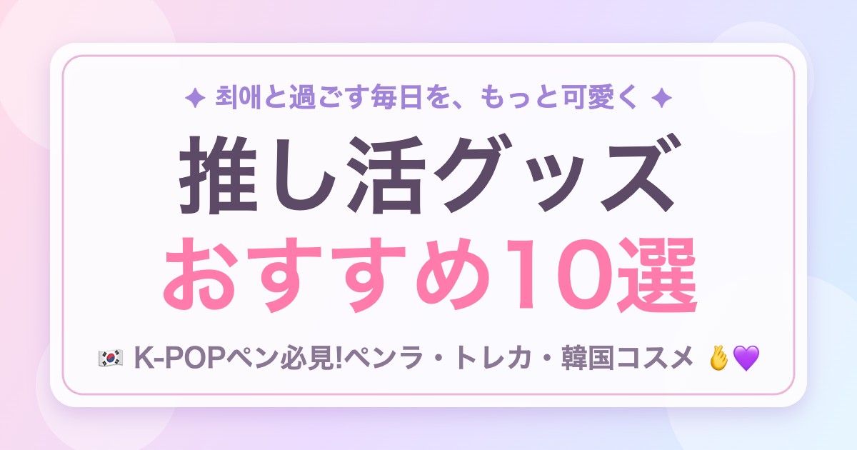 推し活グッズおすすめ10選 K-POPペン必見の韓国風アイキャッチ